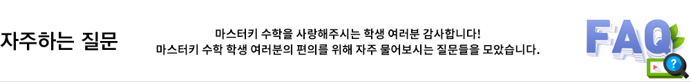 마스터키 수학을 사랑해주시는 학습자 여러분 감사합니다! 학습자님의 편의를 위해 자주 물어보시는 질문들을 한데 모았습니다. 1:1 상담요청 전에 이곳에서 먼저 선례를 확인하시면 더욱 빠른 조치가 가능합니다!